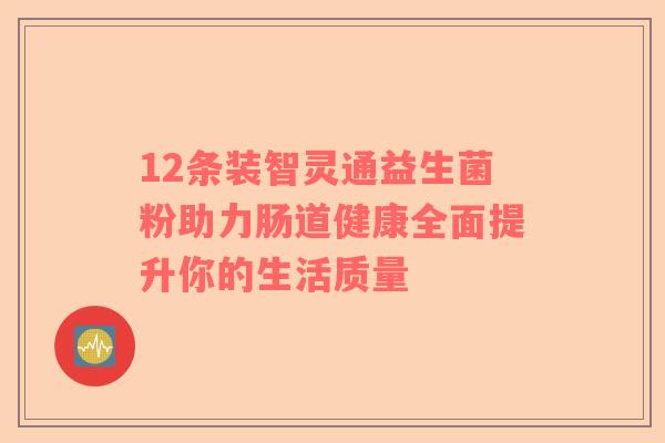 12条装智灵通益生菌粉助力肠道健康全面提升你的生活质量