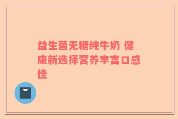 益生菌无糖纯牛奶 健康新选择营养丰富口感佳