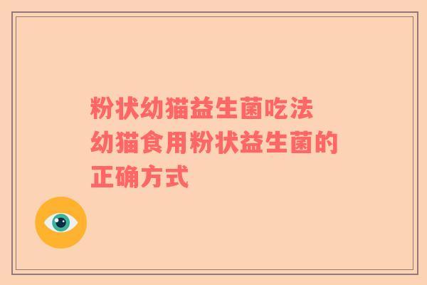 粉状幼猫益生菌吃法 幼猫食用粉状益生菌的正确方式