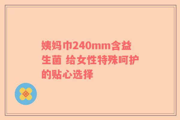 姨妈巾240mm含益生菌 给女性特殊呵护的贴心选择