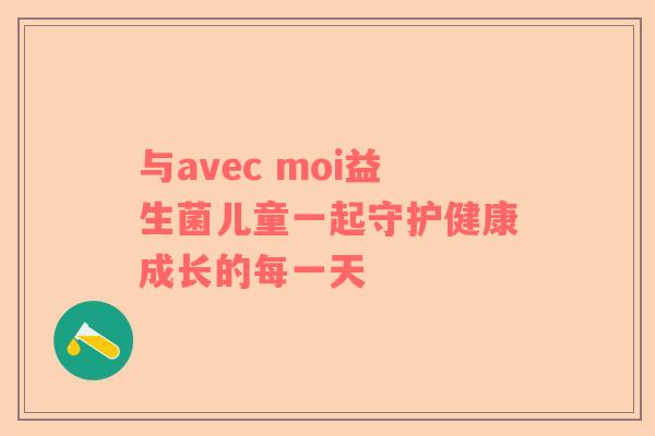 与avec moi益生菌儿童一起守护健康成长的每一天