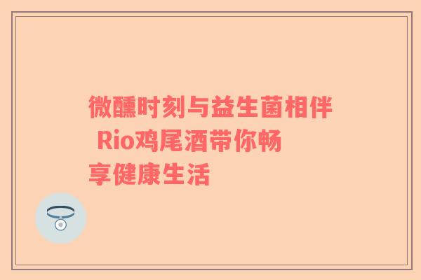 微醺时刻与益生菌相伴 Rio鸡尾酒带你畅享健康生活