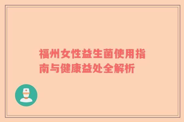 福州女性益生菌使用指南与健康益处全解析