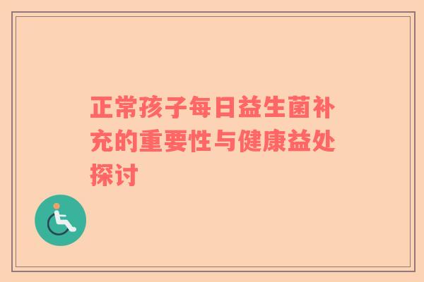 正常孩子每日益生菌补充的重要性与健康益处探讨