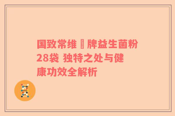 国致常维効牌益生菌粉28袋 独特之处与健康功效全解析