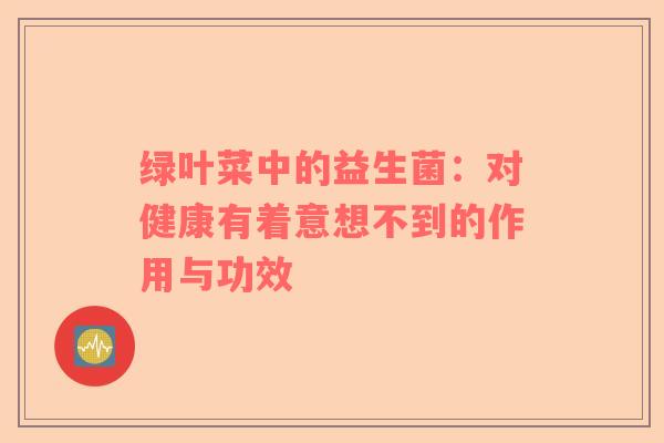 绿叶菜中的益生菌：对健康有着意想不到的作用与功效