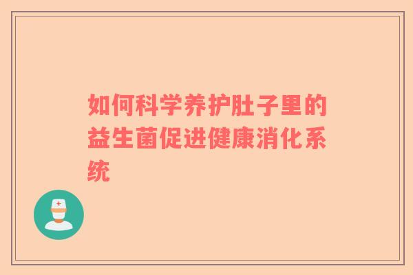 如何科学养护肚子里的益生菌促进健康消化系统