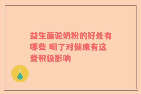 益生菌驼奶粉的好处有哪些 喝了对健康有这些积极影响