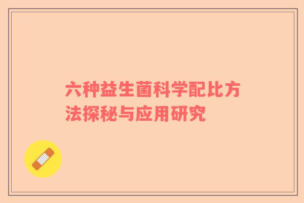 六种益生菌科学配比方法探秘与应用研究