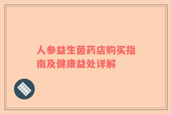 人参益生菌药店购买指南及健康益处详解