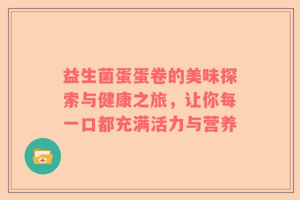 益生菌蛋蛋卷的美味探索与健康之旅，让你每一口都充满活力与营养