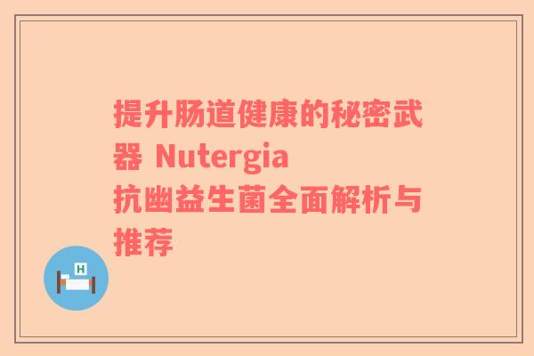 提升肠道健康的秘密武器 Nutergia抗幽益生菌全面解析与推荐