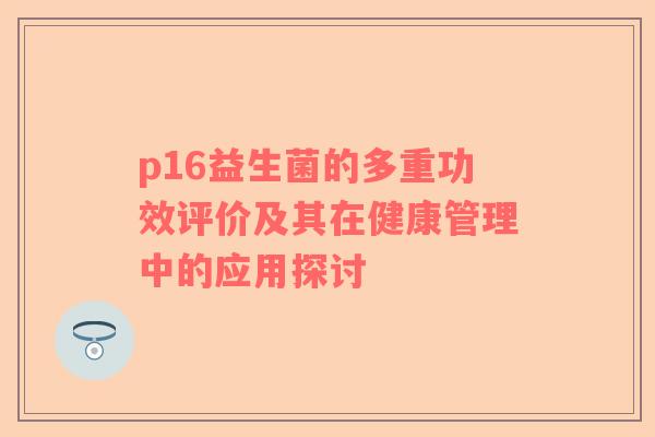 p16益生菌的多重功效评价及其在健康管理中的应用探讨