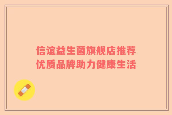 信谊益生菌旗舰店推荐优质品牌助力健康生活
