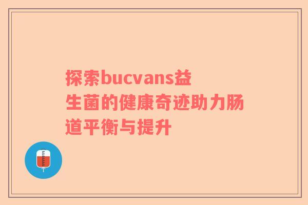 探索bucvans益生菌的健康奇迹助力肠道平衡与提升