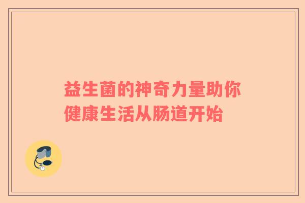 益生菌的神奇力量助你健康生活从肠道开始