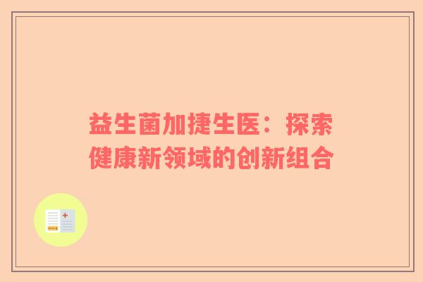 益生菌加捷生医：探索健康新领域的创新组合