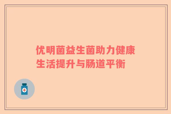 优明菌益生菌助力健康生活提升与肠道平衡