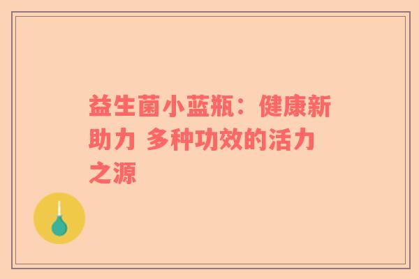 益生菌小蓝瓶：健康新助力 多种功效的活力之源