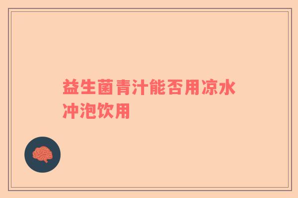 益生菌青汁能否用凉水冲泡饮用