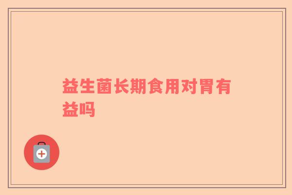 益生菌长期食用对胃有益吗