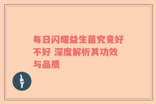 每日闪耀益生菌究竟好不好 深度解析其功效与品质