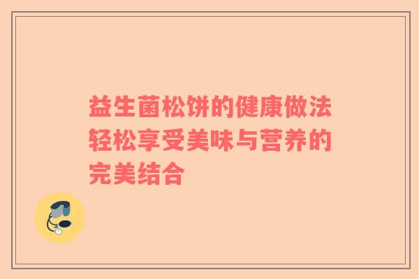 益生菌松饼的健康做法轻松享受美味与营养的完美结合 益生菌松饼的健康做法轻松享受美味与营养的完美结合