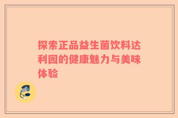 探索正品益生菌饮料达利园的健康魅力与美味体验
