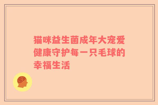 猫咪益生菌成年大宠爱健康守护每一只毛球的幸福生活