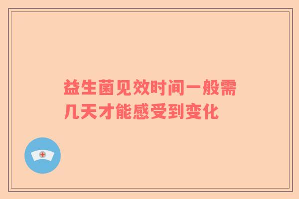 益生菌见效时间一般需几天才能感受到变化