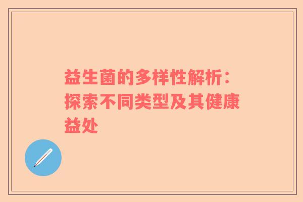 益生菌的多样性解析：探索不同类型及其健康益处