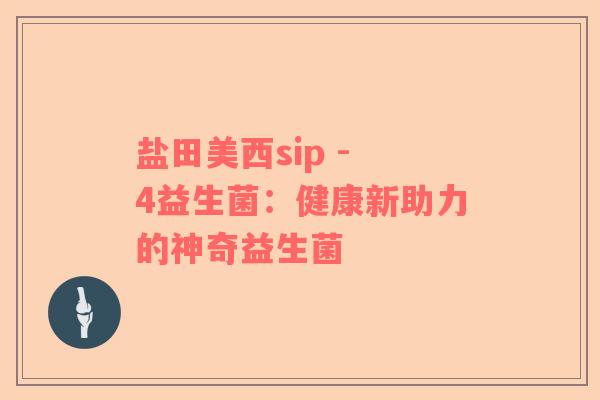 盐田美西sip - 4益生菌：健康新助力的神奇益生菌