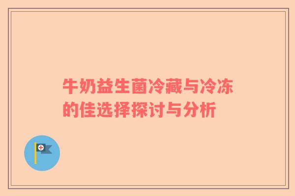 牛奶益生菌冷藏与冷冻的佳选择探讨与分析