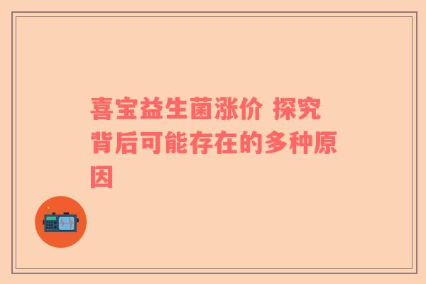 喜宝益生菌涨价 探究背后可能存在的多种原因 喜宝益生菌涨价 探究背后可能存在的多种原因
