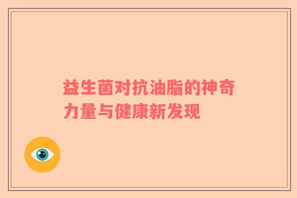 益生菌对抗油脂的神奇力量与健康新发现