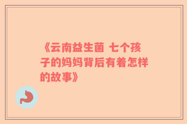 《云南益生菌 七个孩子的妈妈背后有着怎样的故事》