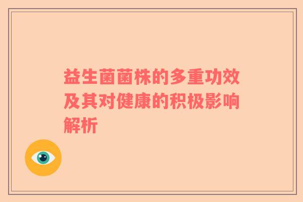 益生菌菌株的多重功效及其对健康的积极影响解析