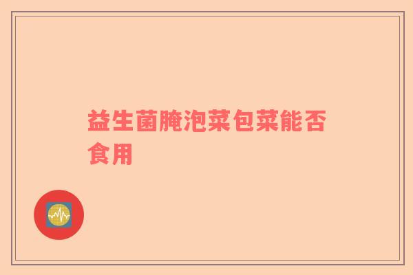 益生菌腌泡菜包菜能否食用