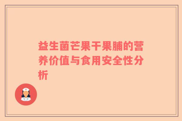 益生菌芒果干果脯的营养价值与食用安全性分析