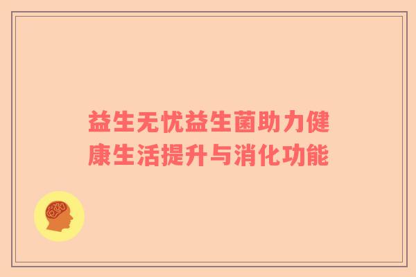 益生无忧益生菌助力健康生活提升与消化功能