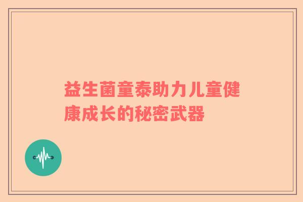 益生菌童泰助力儿童健康成长的秘密武器