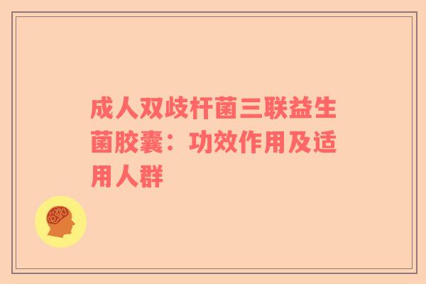 成人双歧杆菌三联益生菌胶囊：功效作用及适用人群