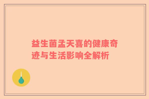 益生菌孟天喜的健康奇迹与生活影响全解析