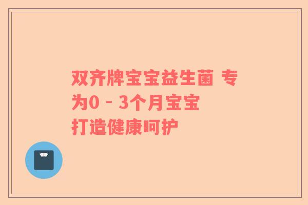 双齐牌宝宝益生菌 专为0 - 3个月宝宝打造健康呵护