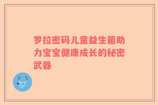 罗拉密码儿童益生菌助力宝宝健康成长的秘密武器