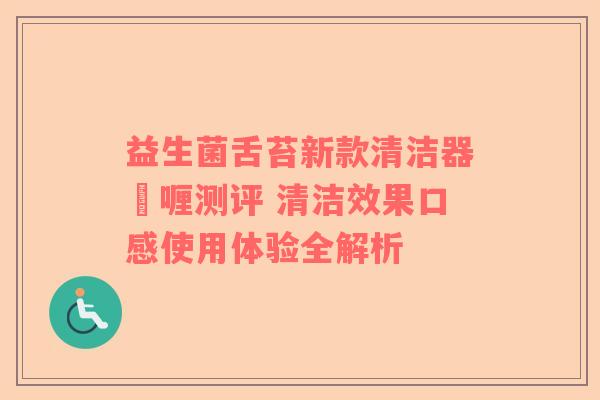 益生菌舌苔新款清洁器啫喱测评 清洁效果口感使用体验全解析