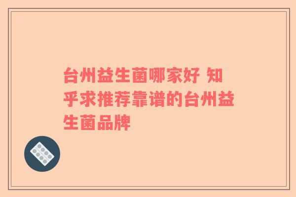 台州益生菌哪家好 知乎求推荐靠谱的台州益生菌品牌