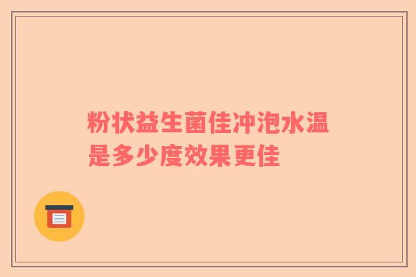 粉状益生菌佳冲泡水温是多少度效果更佳