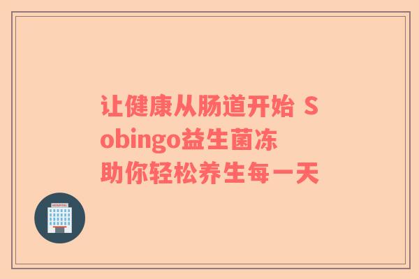 让健康从肠道开始 Sobingo益生菌冻助你轻松养生每一天