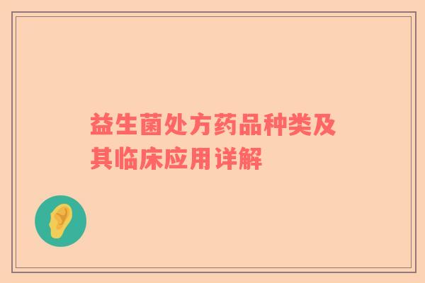 益生菌处方药品种类及其临床应用详解